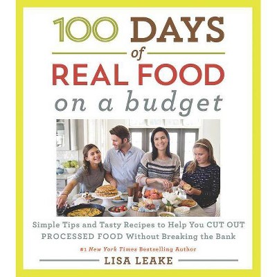 100 Days of Real Food : Simple Tips and Tasty Recipes to Help You Cut Out Processed Food Without - by Lisa Leake (Hardcover)