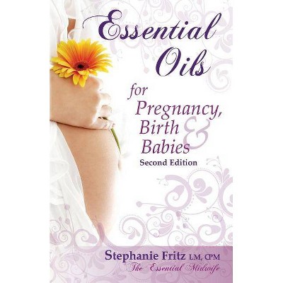 Essential Oils for Pregnancy, Birth & Babies - 2nd Edition by  Stephanie Fritz (Paperback)