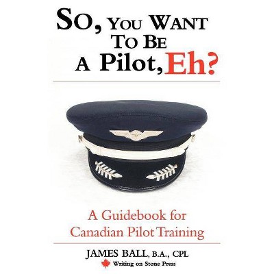 So, You Want to Be a Pilot, Eh? a Guidebook for Canadian Pilot Training - (Writing on Stone Canadian Career) by  James Ball (Paperback)