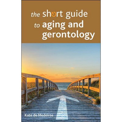 The Short Guide to Aging and Gerontology - (Short Guides) by  Kate de Medeiros (Paperback)