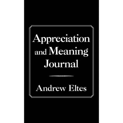 Appreciation and Meaning Journal - by  Andrew Eltes (Hardcover)