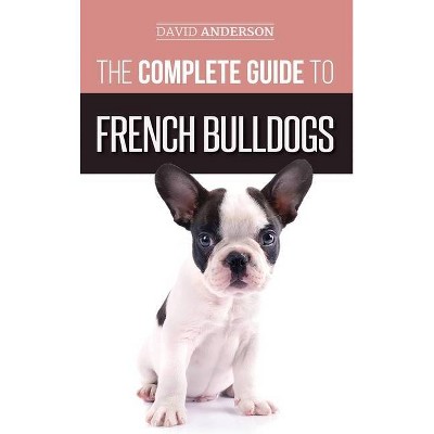 The Complete Guide to French Bulldogs - by  David Anderson (Hardcover)