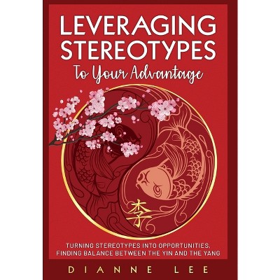 Leveraging Stereotypes to Your Advantage - by  Dianne Lee (Hardcover)