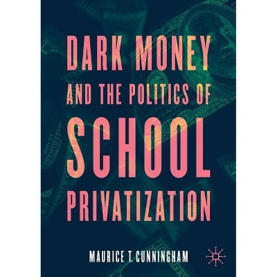 Dark Money and the Politics of School Privatization - by  Maurice T Cunningham (Paperback)