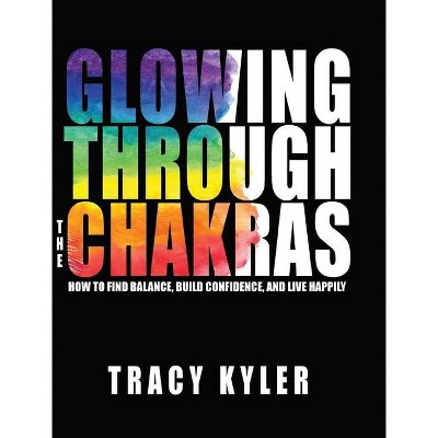 Glowing through the Chakras - by  Tracy Kyler (Hardcover)