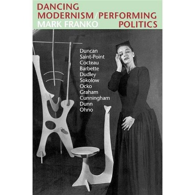 Dancing Modernism / Performing Politics - by  Mark Franko (Paperback)