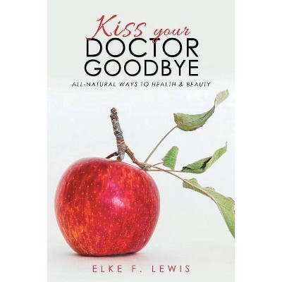 Kiss Your Doctor Goodbye - by  Elke F Lewis (Paperback)