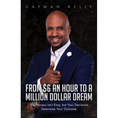 From $6 an Hour to a Million Dollar Dream - by  Cayman Kelly (Paperback)