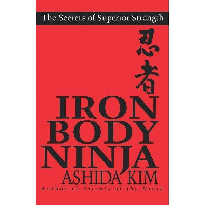 Iron Body Ninja - (Secrets of Superior Strength) by  Ashida Kim (Paperback)