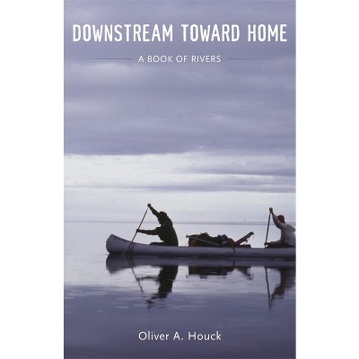 Downstream Toward Home - by  Oliver A Houck (Hardcover)
