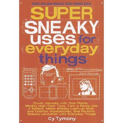 Super Sneaky Uses for Everyday Things - (Sneaky Books) by  Cy Tymony (Paperback)