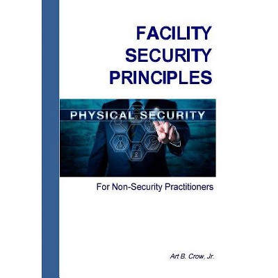 Facility Security Principles for Non-Security Practitioners - by  Art B Crow (Paperback)