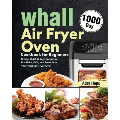 Whall Air Fryer Oven Cookbook for Beginners - by  Adry Hopu (Paperback)