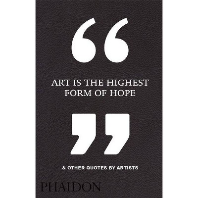 Art Is the Highest Form of Hope & Other Quotes by Artists - by  Phaidon Press (Hardcover)