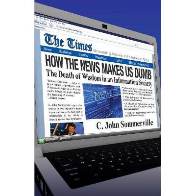 How the News Makes Us Dumb - by  C John Sommerville (Paperback)