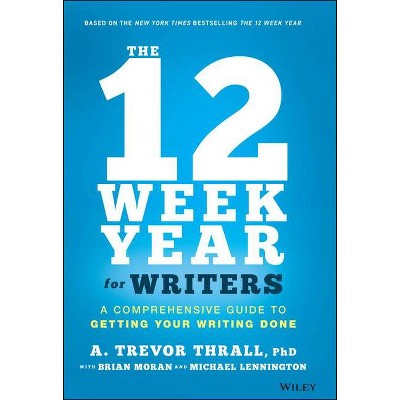 The 12 Week Year for Writers - by  A Trevor Thrall & Brian P Moran & Michael Lennington (Hardcover)