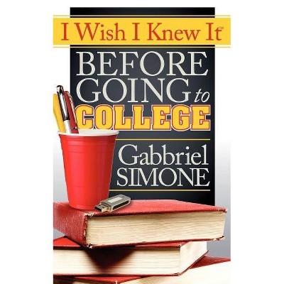 I Wish I Knew It Before Going to College - by  Gabbriel Simone (Paperback)