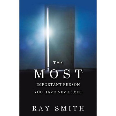 The Most Important Person You Have Never Met - by  Ray Smith (Paperback)