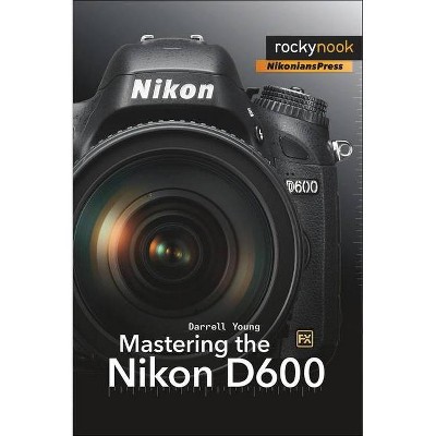 Mastering the Nikon D600 - (The Mastering Camera Guide) by  Darrell Young (Paperback)