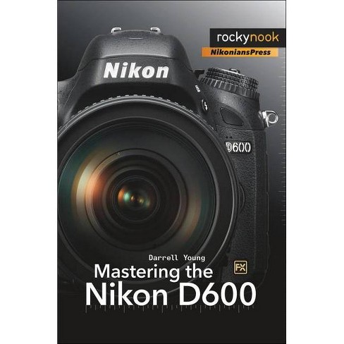 Mastering The Nikon D600 - (the Mastering Camera Guide) By Darrell