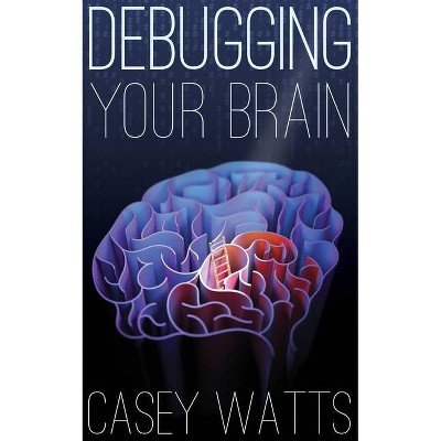 Debugging Your Brain - by  Casey S Watts (Paperback)