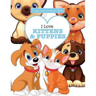 I Love Kittens & Puppies ( Crazy Colouring For Kids) - by  Elizabeth James (Paperback)