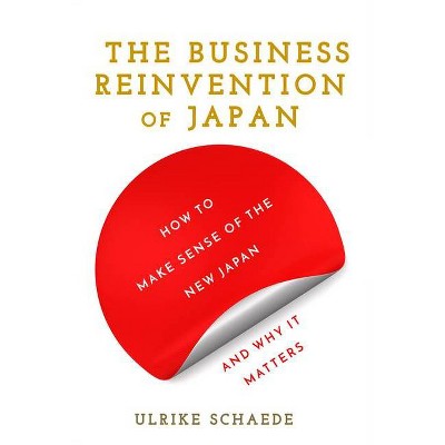 The Business Reinvention of Japan - by  Ulrike Schaede (Hardcover)