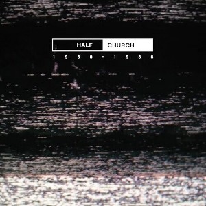 Half Church - HALF CHURCH 1980-86 (Vinyl) - 1 of 1