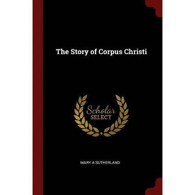 The Story of Corpus Christi - by  Mary A Sutherland (Paperback)