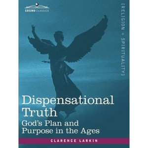 Dispensational Truth, or God's Plan and Purpose in the Ages - by  Clarence Larkin (Paperback) - 1 of 1