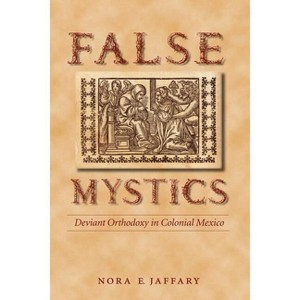 False Mystics - (Engendering Latin America) by  Nora E Jaffary (Paperback) - 1 of 1