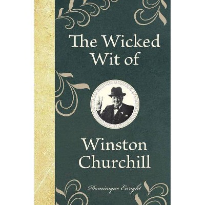 The Wicked Wit of Winston Churchill - by  Dominique Enright (Hardcover)