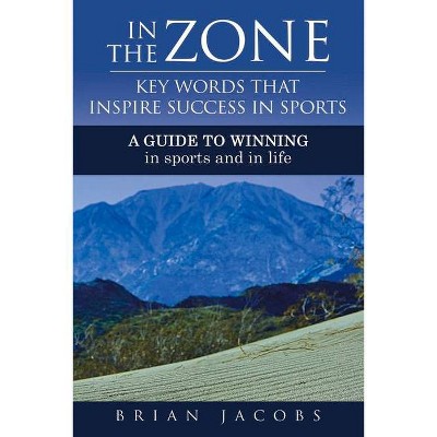 In the Zone - Key Words That Inspire Success in Sports - by  Brian Jacobs (Paperback)