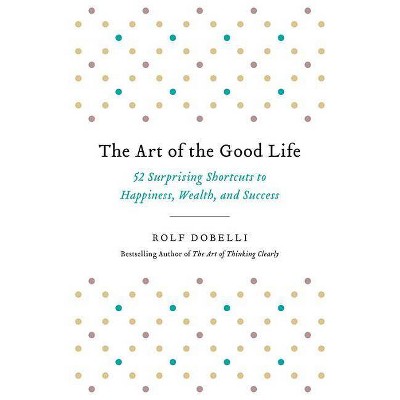 The Art of the Good Life - by  Rolf Dobelli (Paperback)