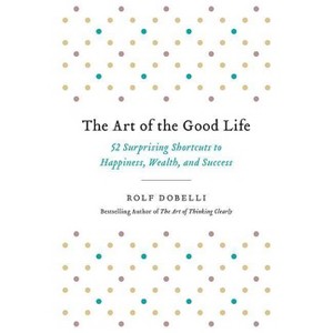 The Art of the Good Life - by  Rolf Dobelli (Paperback) - 1 of 1