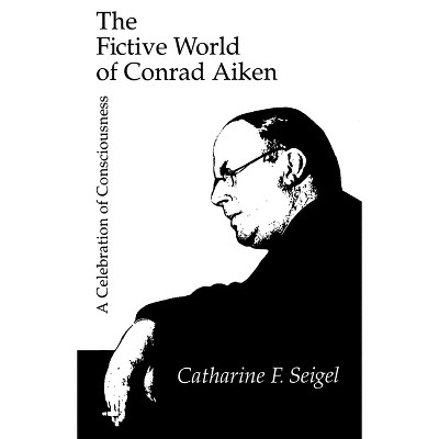 The Fictive World of Conrad Aiken - by  Catharine Seigel (Hardcover)