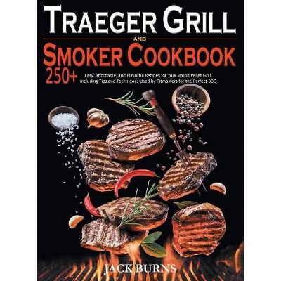 Traeger Grill and Smoker Cookbook - by  Jack Burns (Hardcover)