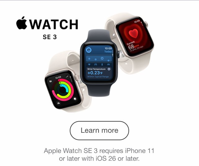 Apple Watch SE 3 Walk it. Track it. Love it. Learn More - Apple Watch SE 3 requires iPhone 11 or later with iOS 26 or later.