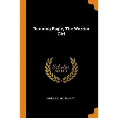 Running Eagle, the Warrior Girl - by  James Willard Schultz (Paperback)