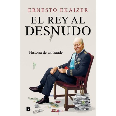 El Rey Al Desnudo / The King in the Nude - by  Ernesto Ekaizer (Hardcover)