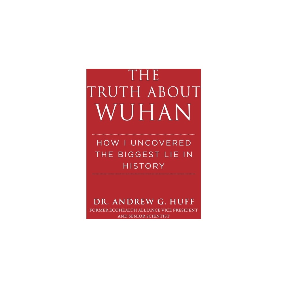 The Truth about Wuhan - by Andrew G Huff (Hardcover)