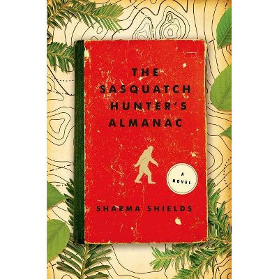 The Sasquatch Hunter's Almanac - by  Sharma Shields (Paperback)