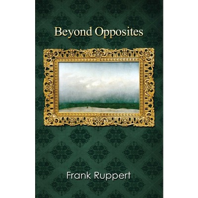 Beyond Opposites - by  Frank Ruppert (Paperback)