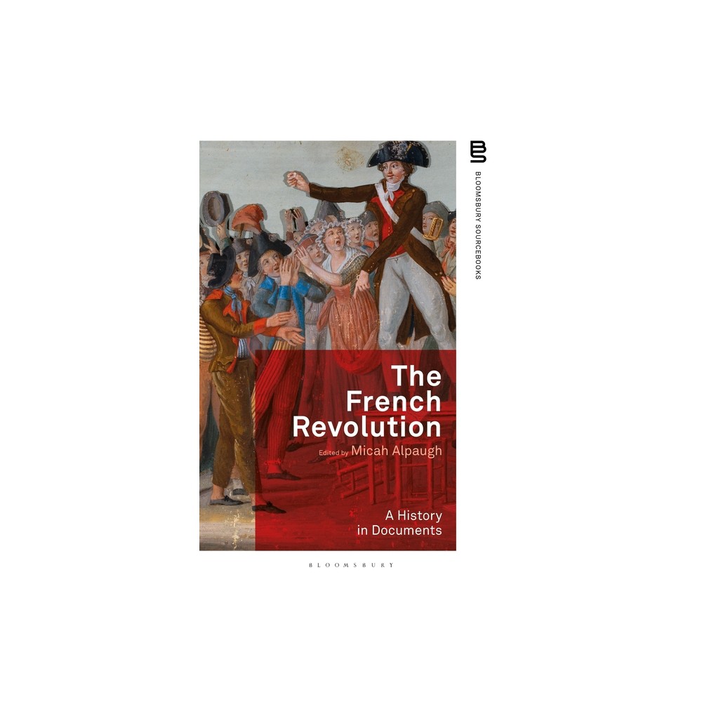 The French Revolution: A History in Documents - (Bloomsbury Sourcebooks) by Micah Alpaugh (Hardcover)