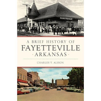 A Brief History of Fayetteville Arkansas - by  Charles Y Alison (Paperback)