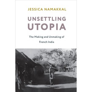 Unsettling Utopia - (Columbia Studies in International and Global History) by  Jessica Namakkal (Paperback) - 1 of 1