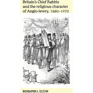Britain's Chief Rabbis and the Religious Character of Anglo-Jewry, 1880-1970 - by  Benjamin Elton (Paperback) - 1 of 1