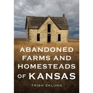 Abandoned Farms and Homesteads of Kansas - (America Through Time) by  Trish Eklund (Paperback) - 1 of 1