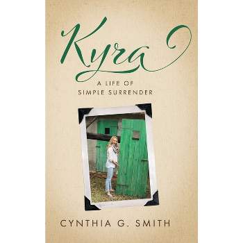 Kyra, A Life of Simple Surrender - by  Cynthia G Smith (Hardcover)