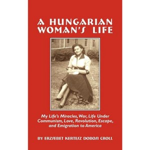 A Hungarian Woman's Life - by  Erzsebet Croll (Hardcover) - 1 of 1